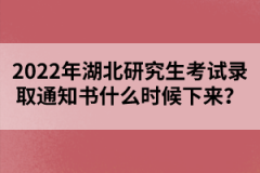 2022年湖北研究生考試錄取通知書什么時(shí)候下來？