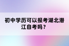 初中學(xué)歷可以報(bào)考湖北潛江自考嗎？