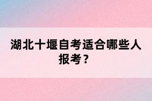 湖北十堰自考適合哪些人報(bào)考？