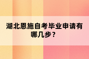 湖北恩施自考畢業(yè)申請有哪幾步？