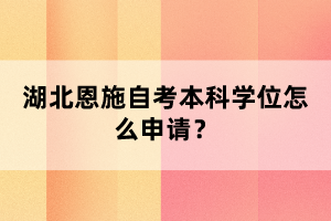 湖北恩施自考本科申請學位流程什么樣的?