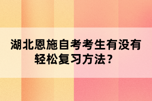 湖北恩施自考考生有沒有輕松復習方法？