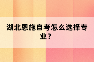 湖北恩施自考怎么選擇專業(yè)？