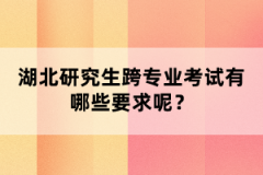 湖北研究生跨專業(yè)考試有哪些要求呢？