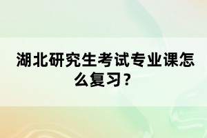湖北研究生考試專業(yè)課怎么復(fù)習(xí)？