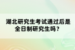 湖北研究生考試通過后是全日制研究生嗎？