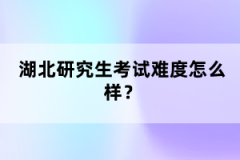 湖北研究生考試難度怎么樣？