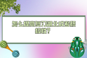 怎么提高復(fù)習(xí)湖北成考積極性？