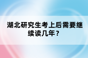 湖北研究生考上后需要繼續(xù)讀幾年？