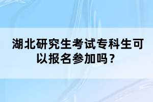 湖北研究生考試?？粕梢詧?bào)名參加嗎？
