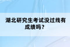 湖北研究生考試沒(méi)過(guò)線有成績(jī)嗎？