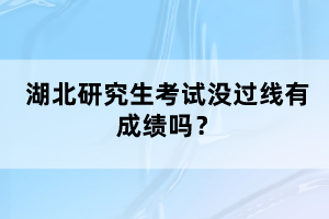 湖北研究生考試沒過線有成績(jī)嗎？