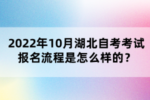 2022年10月湖北自考考試報名流程是怎么樣的？