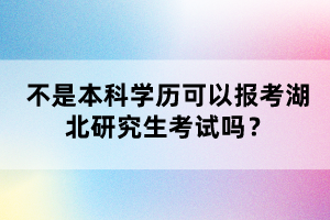 不是本科學(xué)歷可以報考湖北研究生考試嗎？