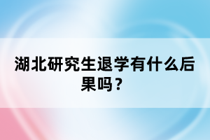 湖北研究生退學(xué)有什么后果嗎？