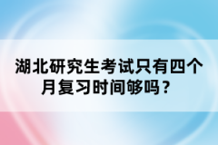 湖北研究生考試只有四個(gè)月復(fù)習(xí)時(shí)間夠嗎？
