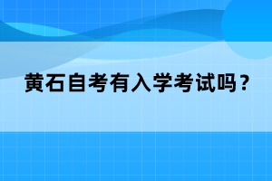 黃石自考有入學考試嗎？