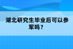 湖北研究生畢業(yè)后可以參軍嗎？