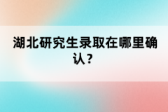 湖北研究生錄取在哪里確認(rèn)？