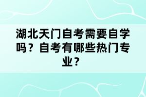 湖北天門自考需要自學(xué)嗎？自考有哪些熱門專業(yè)？