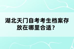湖北天門自考考生檔案存放在哪里合適？