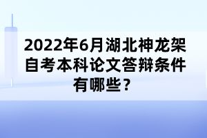 2022年6月湖北神龍架自考本科論文答辯條件有哪些？