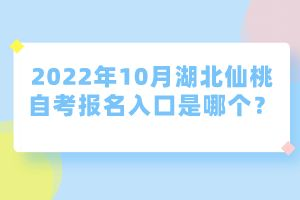 2022年10月湖北仙桃自考報名入口是哪個？