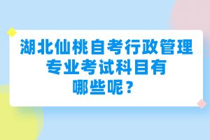 湖北仙桃自考行政管理專業(yè)考試科目有哪些呢？