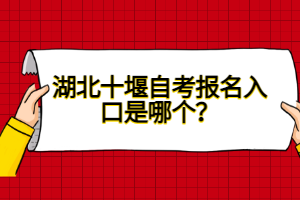 湖北十堰自考報名入口是哪個？