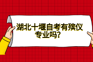 湖北十堰自考有殯儀專業(yè)嗎？