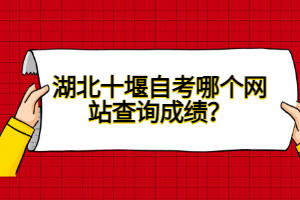 湖北十堰自考哪個(gè)網(wǎng)站查詢成績(jī)？