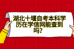 湖北十堰自考本科學(xué)歷在學(xué)信網(wǎng)能查到嗎?