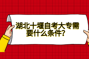 湖北十堰自考大專需要什么條件？
