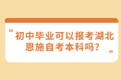 初中畢業(yè)可以報考湖北恩施自考本科嗎？