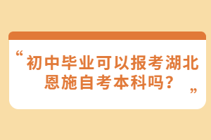 初中畢業(yè)可以報考湖北恩施自考本科嗎？