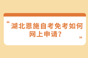 湖北恩施自考免考如何網(wǎng)上申請(qǐng)？