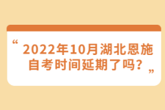 2022年10月湖北恩施自考時間延期了嗎？