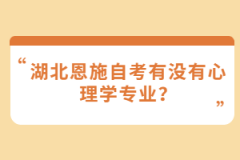 湖北恩施自考有沒有心理學專業(yè)？