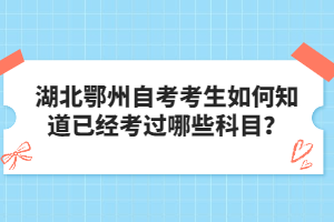 湖北鄂州自考考生如何知道已經(jīng)考過哪些科目？