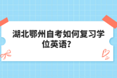 湖北鄂州自考如何復(fù)習(xí)學(xué)位英語？