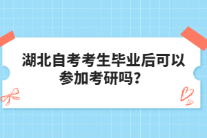 湖北自考考生畢業(yè)后可以參加考研嗎？