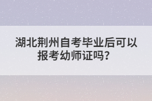 湖北荊州自考畢業(yè)后可以報考幼師證嗎?