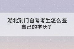 湖北荊門自考考生怎么查自己的學(xué)歷？