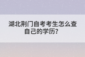 湖北荊門自考考生怎么查自己的學(xué)歷？