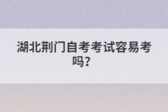 湖北荊門自考考試容易考嗎？