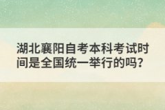 湖北襄陽自考本科考試時間是全國統(tǒng)一舉行的嗎？