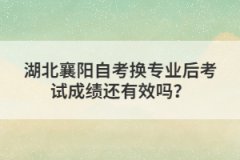 湖北襄陽自考換專業(yè)后考試成績還有效嗎？