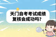 天門(mén)自考考試成績(jī)復(fù)核會(huì)成功嗎？