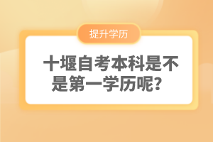 十堰自考本科是不是第一學(xué)歷呢？