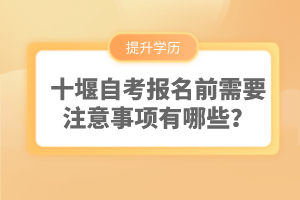 十堰自考報(bào)名前需要注意事項(xiàng)有哪些？